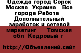 Одежда город Сорск Москва, Украина - Все города Работа » Дополнительный заработок и сетевой маркетинг   . Томская обл.,Кедровый г.